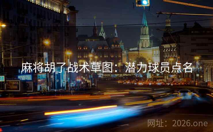 麻将胡了战术草图：潜力球员点名