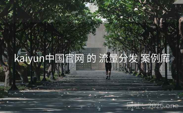 kaiyun中国官网 的 流量分发 案例库