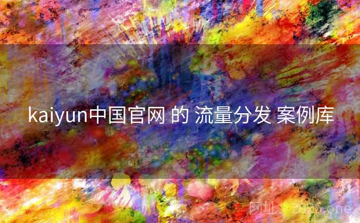 kaiyun中国官网 的 流量分发 案例库