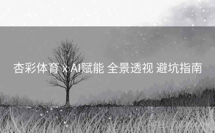 杏彩体育 x AI赋能 全景透视 避坑指南