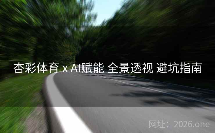 杏彩体育 x AI赋能 全景透视 避坑指南