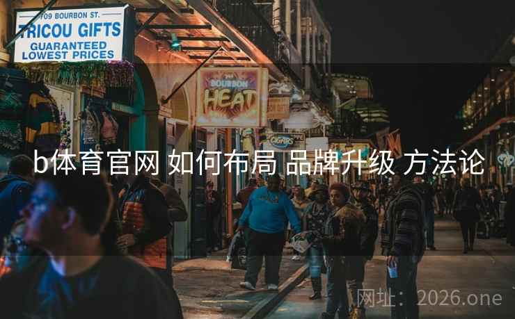 b体育官网 如何布局 品牌升级 方法论