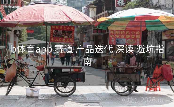 b体育app 赛道 产品迭代 深读 避坑指南