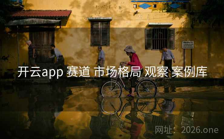 开云app 赛道 市场格局 观察 案例库