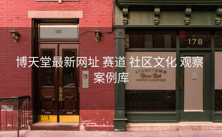 博天堂最新网址 赛道 社区文化 观察 案例库