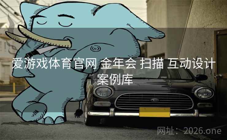 爱游戏体育官网 金年会 扫描 互动设计 案例库