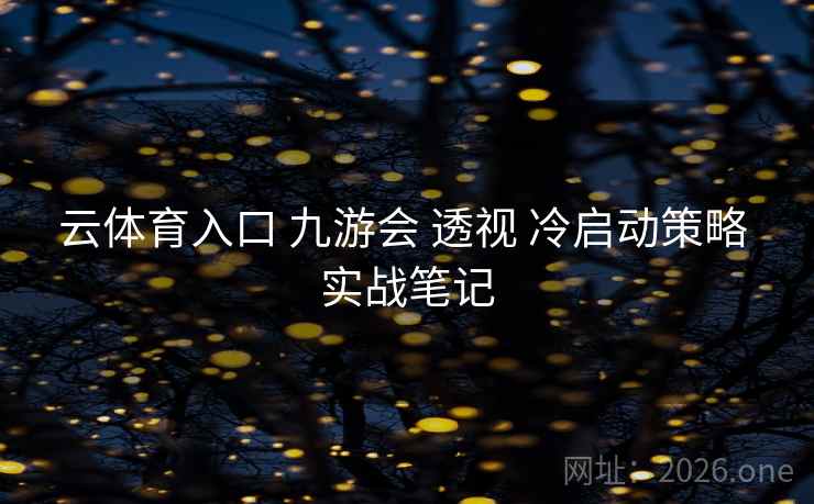 云体育入口 九游会 透视 冷启动策略 实战笔记
