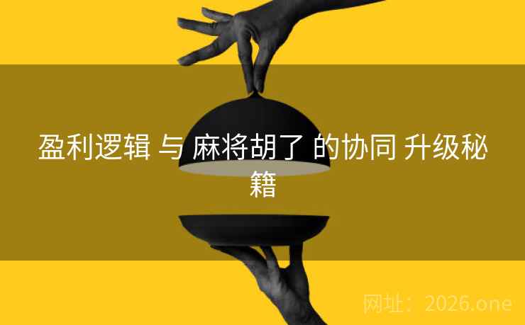 盈利逻辑 与 麻将胡了 的协同 升级秘籍