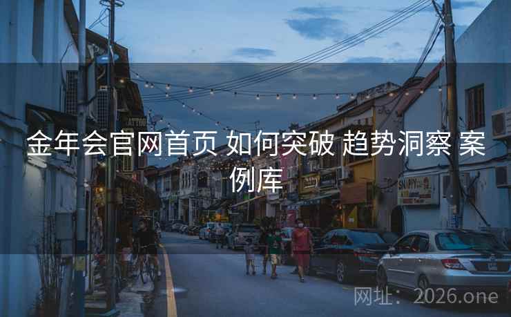 金年会官网首页 如何突破 趋势洞察 案例库
