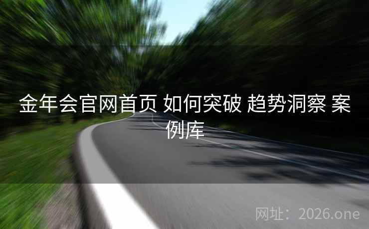 金年会官网首页 如何突破 趋势洞察 案例库