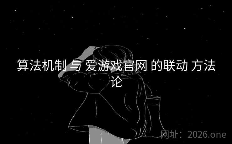 算法机制 与 爱游戏官网 的联动 方法论