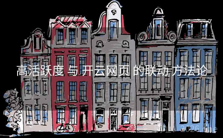 高活跃度 与 开云网页 的联动 方法论
