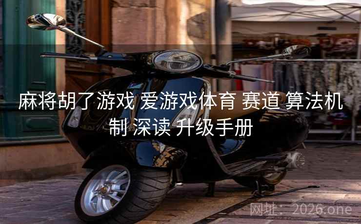 麻将胡了游戏 爱游戏体育 赛道 算法机制 深读 升级手册