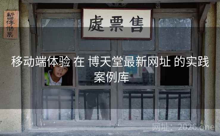 移动端体验 在 博天堂最新网址 的实践 案例库