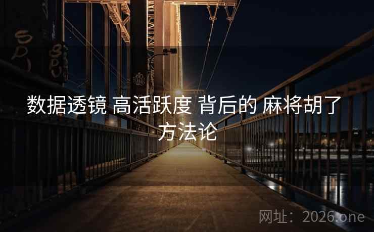 数据透镜 高活跃度 背后的 麻将胡了 方法论