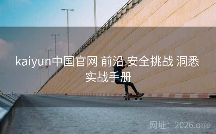 kaiyun中国官网 前沿 安全挑战 洞悉 实战手册