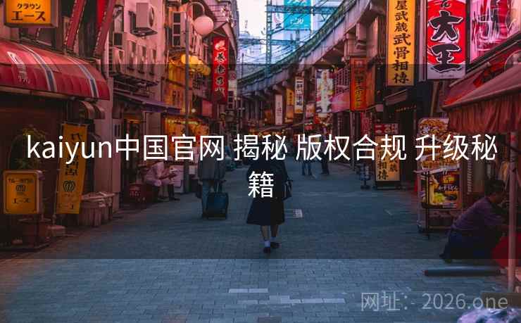 kaiyun中国官网 揭秘 版权合规 升级秘籍