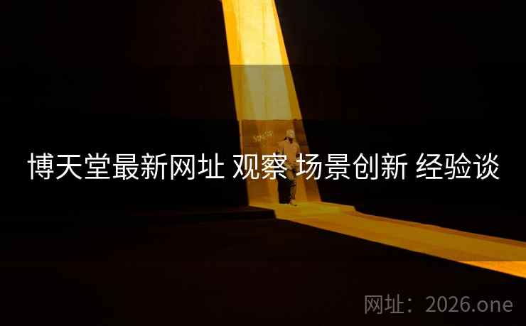博天堂最新网址 观察 场景创新 经验谈