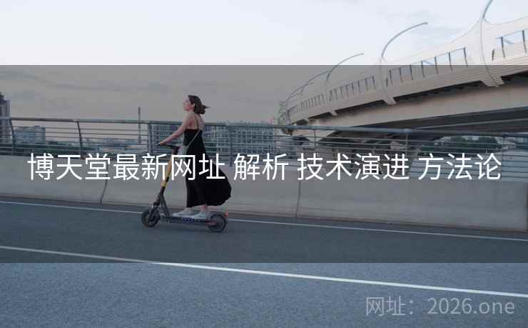 博天堂最新网址 解析 技术演进 方法论