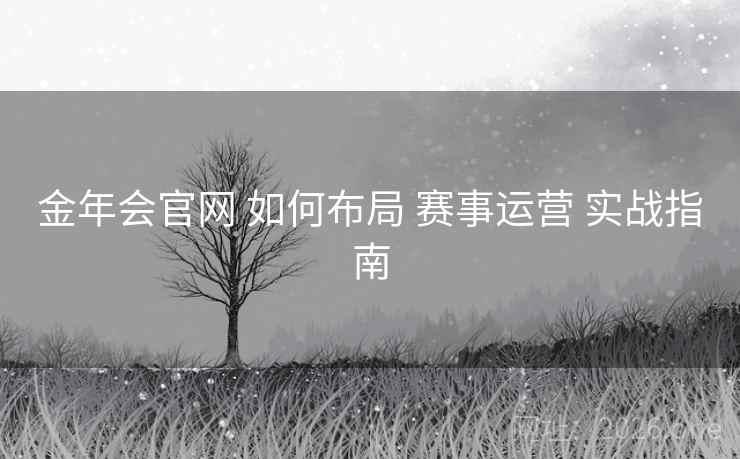 金年会官网 如何布局 赛事运营 实战指南