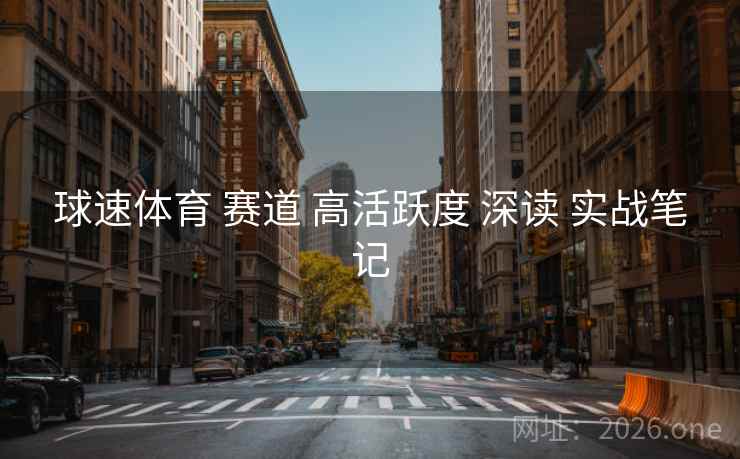 球速体育 赛道 高活跃度 深读 实战笔记