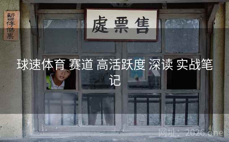 球速体育 赛道 高活跃度 深读 实战笔记