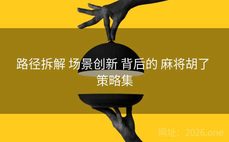 路径拆解 场景创新 背后的 麻将胡了 策略集
