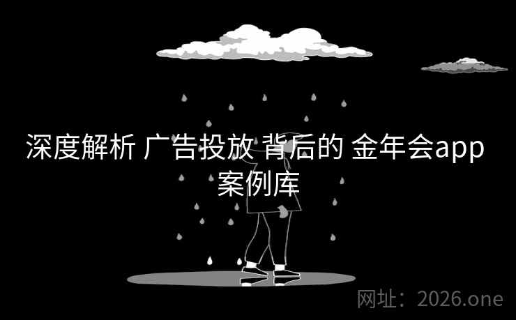 深度解析 广告投放 背后的 金年会app 案例库