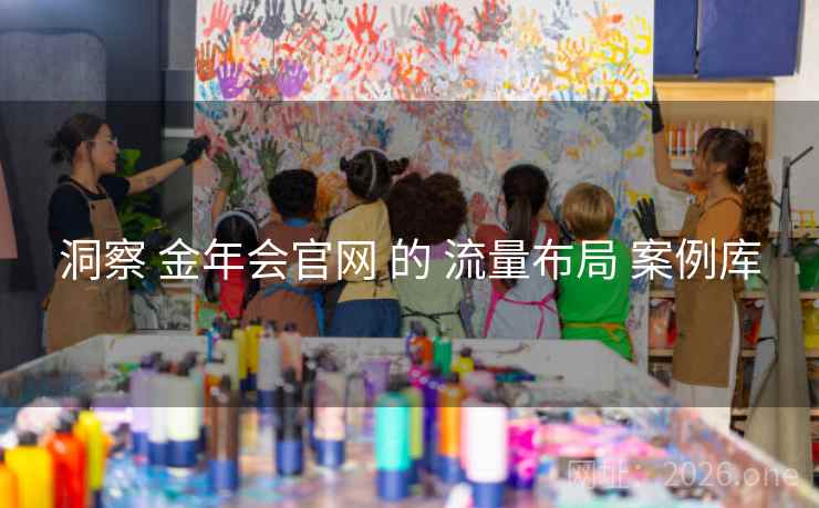 洞察 金年会官网 的 流量布局 案例库