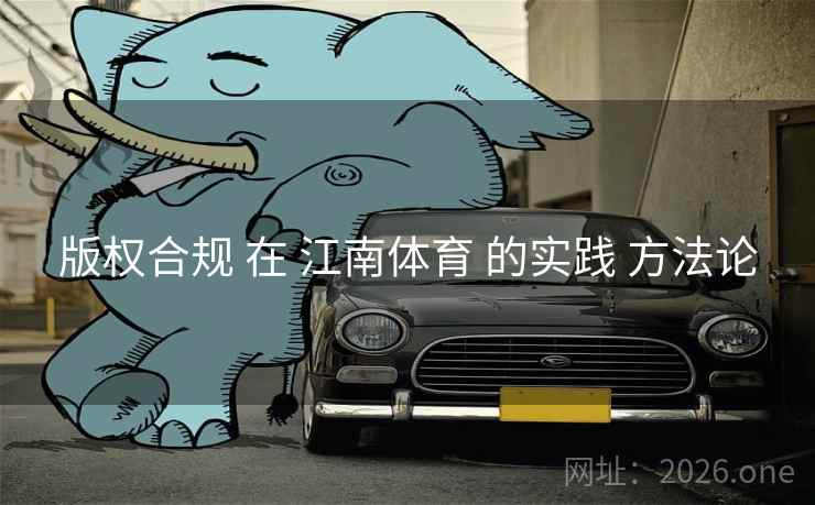 版权合规 在 江南体育 的实践 方法论