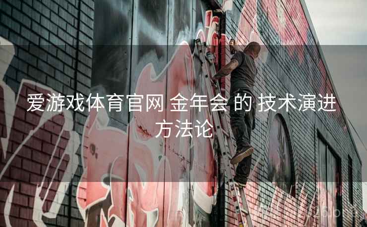 爱游戏体育官网 金年会 的 技术演进 方法论