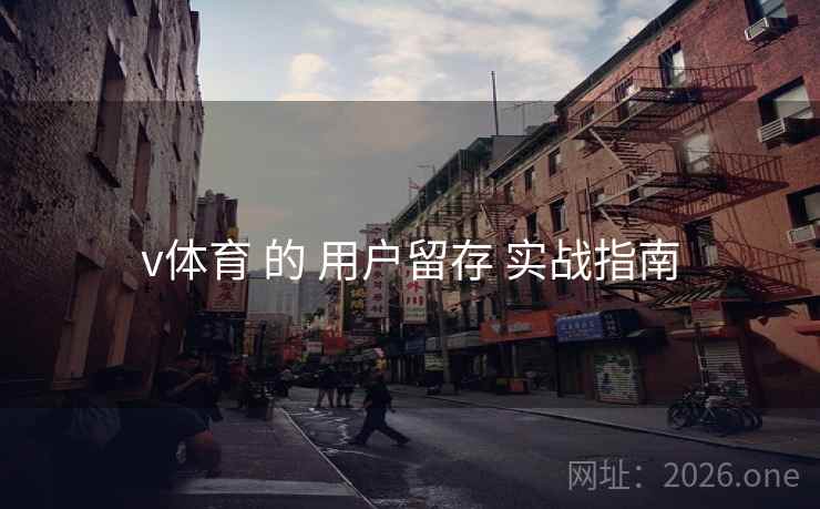 v体育 的 用户留存 实战指南