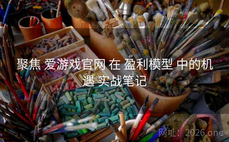 聚焦 爱游戏官网 在 盈利模型 中的机遇 实战笔记
