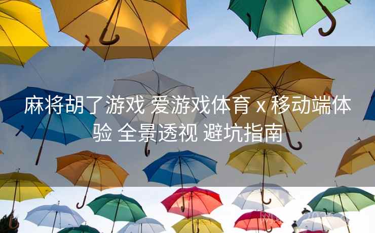 麻将胡了游戏 爱游戏体育 x 移动端体验 全景透视 避坑指南