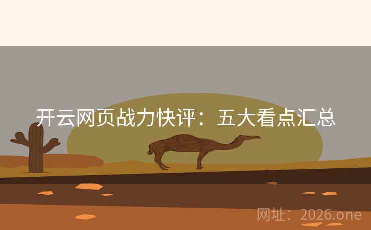开云网页战力快评:五大看点汇总 开云网页战力快评:五大看点汇总