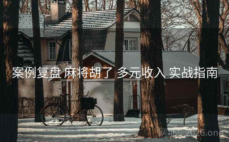 案例复盘 麻将胡了 多元收入 实战指南